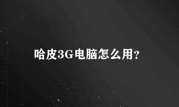 哈皮3G电脑怎么用？