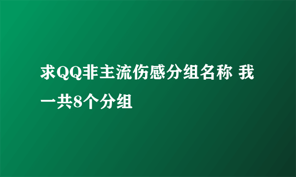 求QQ非主流伤感分组名称 我一共8个分组