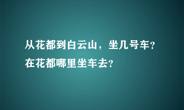 从花都到白云山，坐几号车？在花都哪里坐车去？