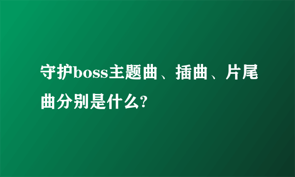 守护boss主题曲、插曲、片尾曲分别是什么?