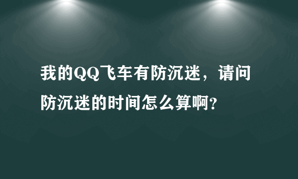 我的QQ飞车有防沉迷，请问防沉迷的时间怎么算啊？