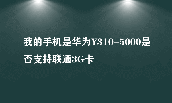 我的手机是华为Y310-5000是否支持联通3G卡