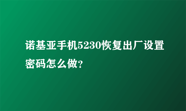 诺基亚手机5230恢复出厂设置密码怎么做?