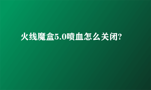 火线魔盒5.0喷血怎么关闭?