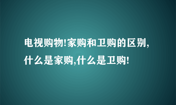 电视购物!家购和卫购的区别,什么是家购,什么是卫购!