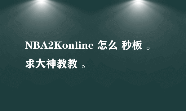 NBA2Konline 怎么 秒板 。 求大神教教 。
