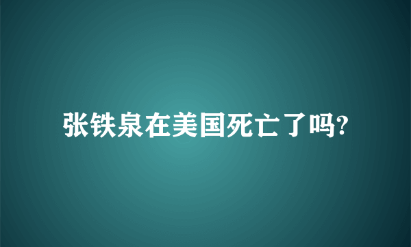 张铁泉在美国死亡了吗?