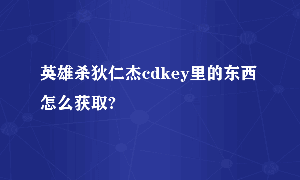 英雄杀狄仁杰cdkey里的东西怎么获取?