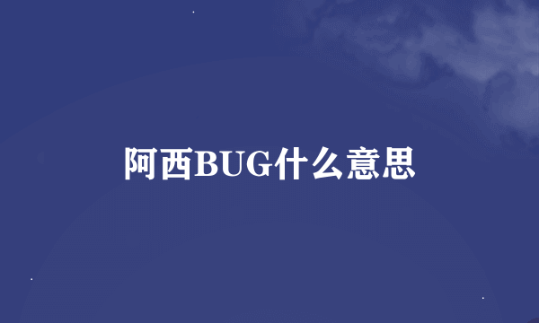 阿西BUG什么意思