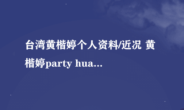 台湾黄楷婷个人资料/近况 黄楷婷party huang/有老公吗/泳装/李宗
