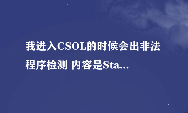 我进入CSOL的时候会出非法程序检测 内容是StartService 0x204为防御非法程序driver开始失败！这是怎么回事