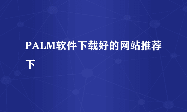 PALM软件下载好的网站推荐下