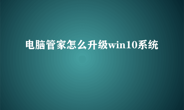 电脑管家怎么升级win10系统