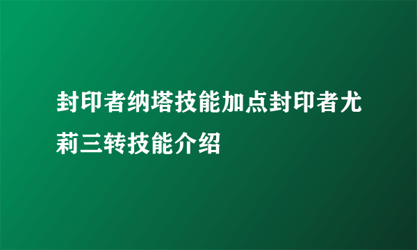 封印者纳塔技能加点封印者尤莉三转技能介绍