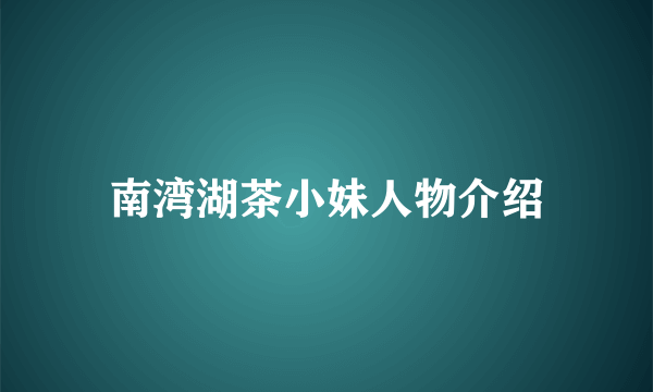 南湾湖茶小妹人物介绍