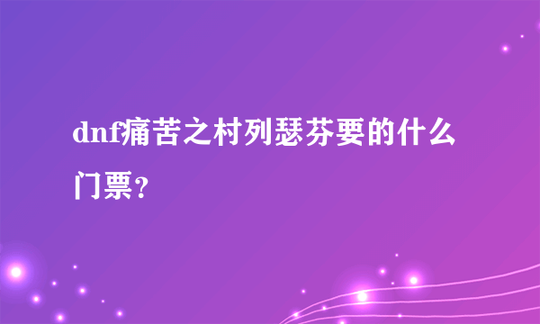 dnf痛苦之村列瑟芬要的什么门票？