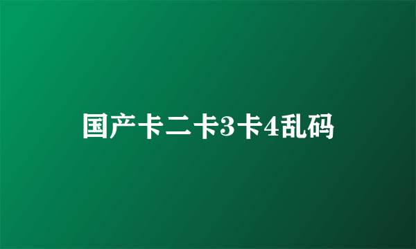 国产卡二卡3卡4乱码