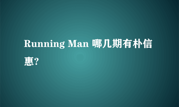 Running Man 哪几期有朴信惠?