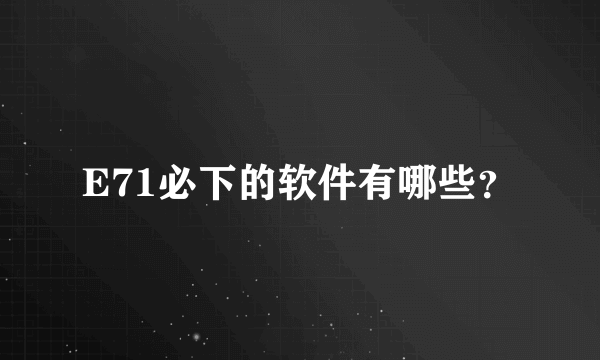 E71必下的软件有哪些？