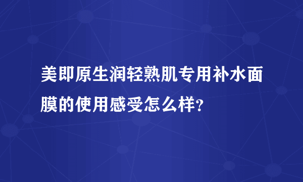 美即原生润轻熟肌专用补水面膜的使用感受怎么样？