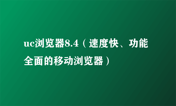 uc浏览器8.4（速度快、功能全面的移动浏览器）