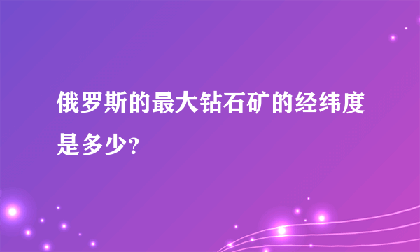 俄罗斯的最大钻石矿的经纬度是多少？