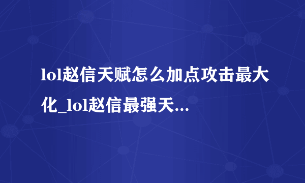 lol赵信天赋怎么加点攻击最大化_lol赵信最强天赋出装推荐