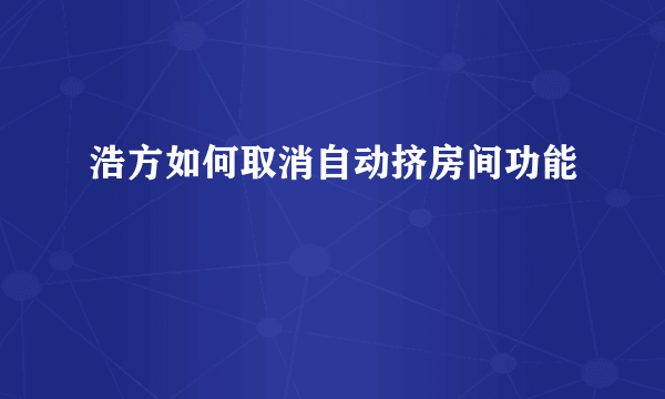 浩方如何取消自动挤房间功能