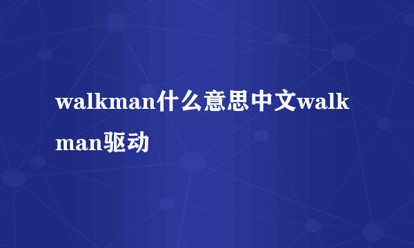 walkman什么意思中文walkman驱动