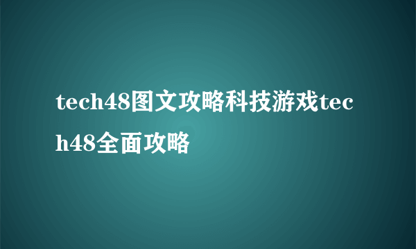 tech48图文攻略科技游戏tech48全面攻略