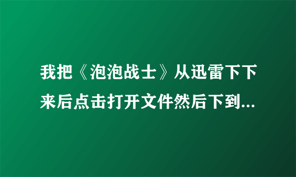 我把《泡泡战士》从迅雷下下来后点击打开文件然后下到了98%就弹出来一个英文框，上面应该是说下不了