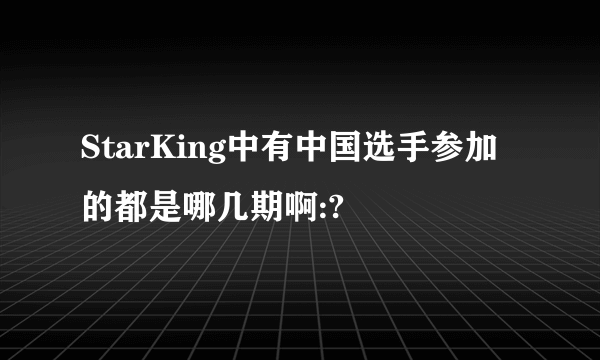 StarKing中有中国选手参加的都是哪几期啊:?