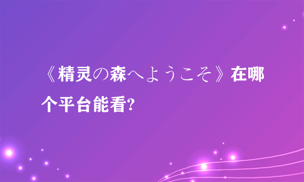 《精灵の森へようこそ》在哪个平台能看?