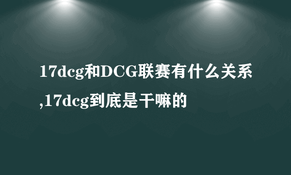 17dcg和DCG联赛有什么关系,17dcg到底是干嘛的