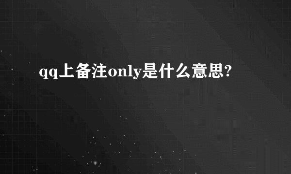 qq上备注only是什么意思?