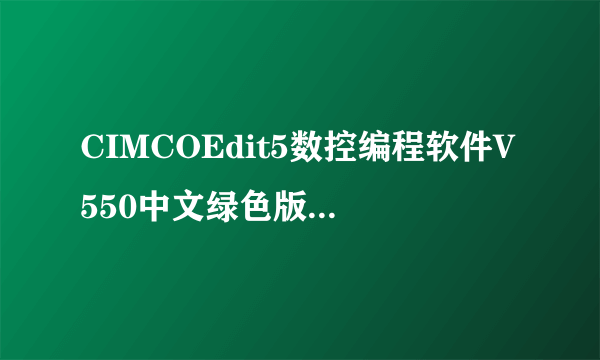CIMCOEdit5数控编程软件V550中文绿色版CIMCOEdit5数控编程软件V550中文绿色版功能简介