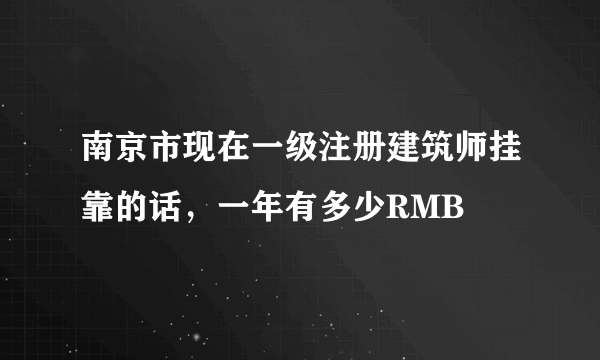 南京市现在一级注册建筑师挂靠的话，一年有多少RMB