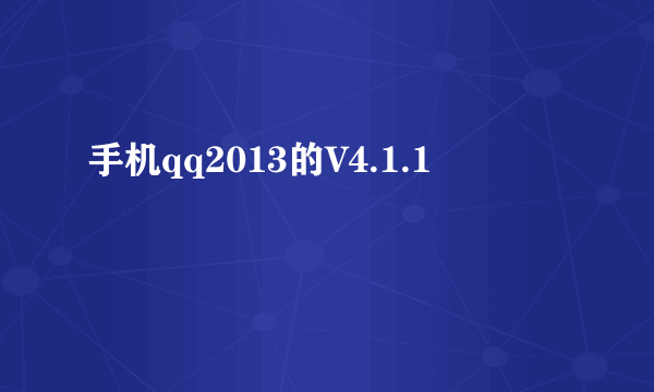 手机qq2013的V4.1.1