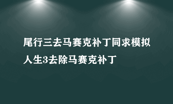 尾行三去马赛克补丁同求模拟人生3去除马赛克补丁