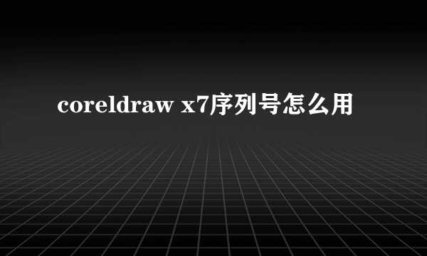coreldraw x7序列号怎么用