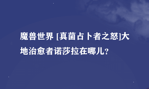 魔兽世界 [真菌占卜者之怒]大地治愈者诺莎拉在哪儿？