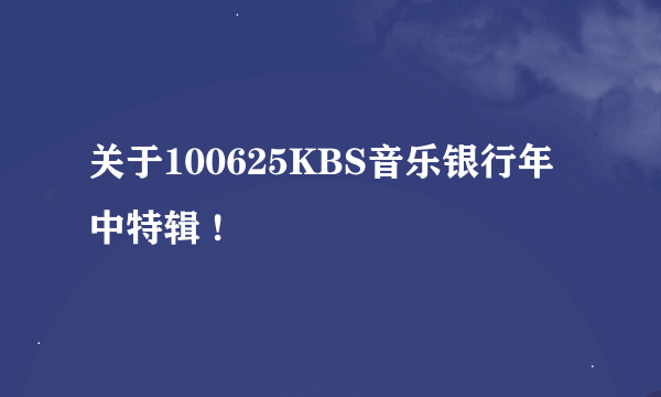 关于100625KBS音乐银行年中特辑 !