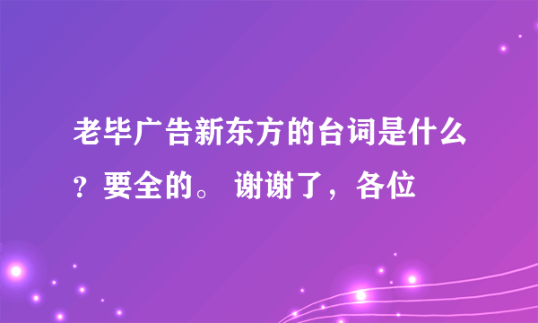 老毕广告新东方的台词是什么？要全的。 谢谢了，各位