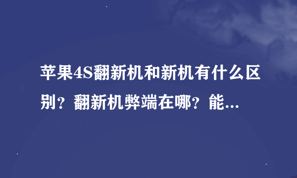苹果4S翻新机和新机有什么区别？翻新机弊端在哪？能不能买。
