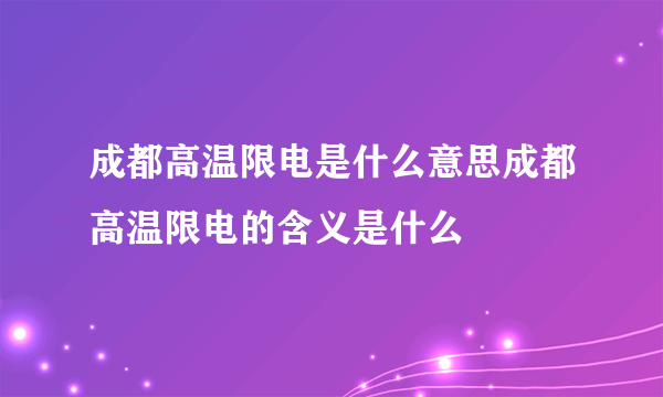 成都高温限电是什么意思成都高温限电的含义是什么