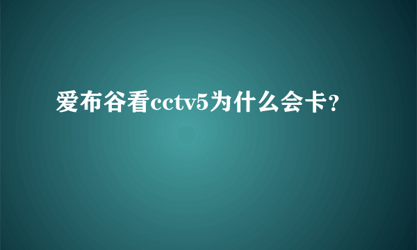 爱布谷看cctv5为什么会卡？