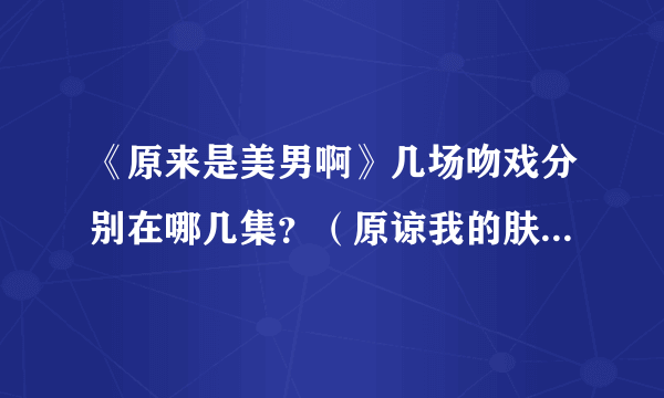 《原来是美男啊》几场吻戏分别在哪几集？（原谅我的肤浅..荟萃下可能比较有感觉）