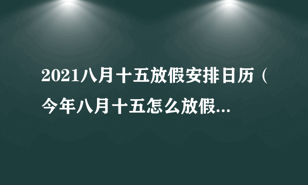 2021八月十五放假安排日历（今年八月十五怎么放假2021）