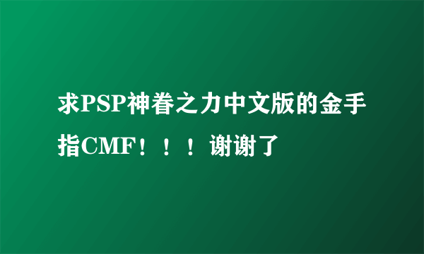 求PSP神眷之力中文版的金手指CMF！！！谢谢了