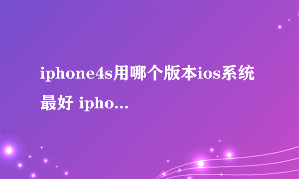 iphone4s用哪个版本ios系统最好 iphone4s用什么版本ios好